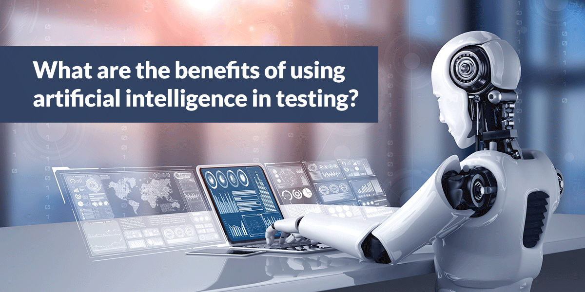 What Are The Benefits Of Using Artificial Intelligence In Testing?
