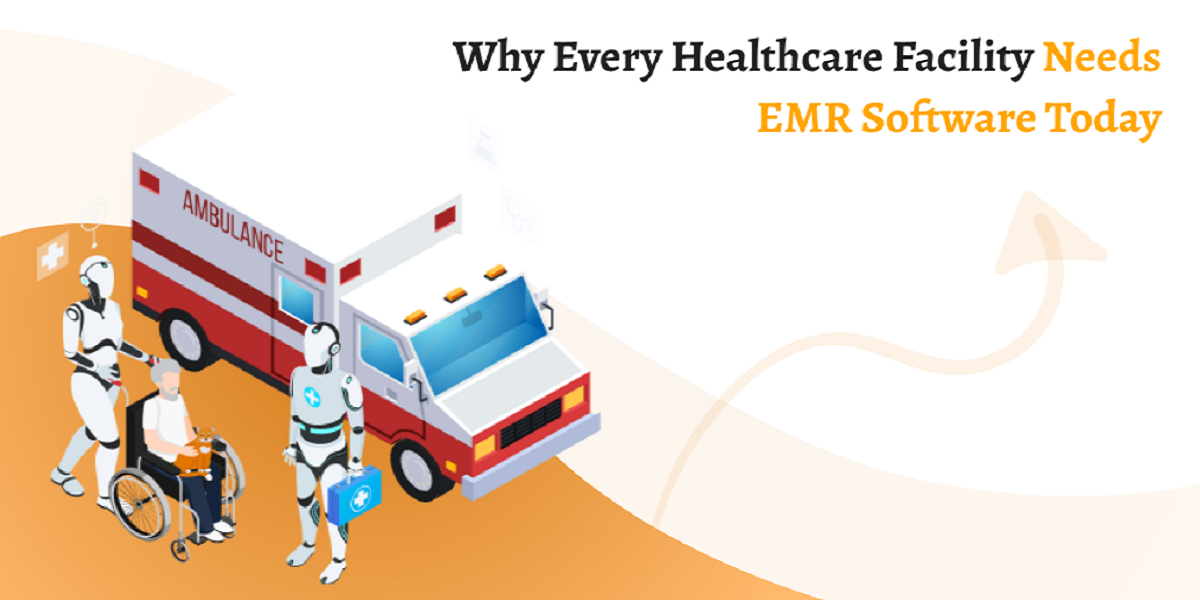 Why Every Healthcare Facility Needs EMR Software Today