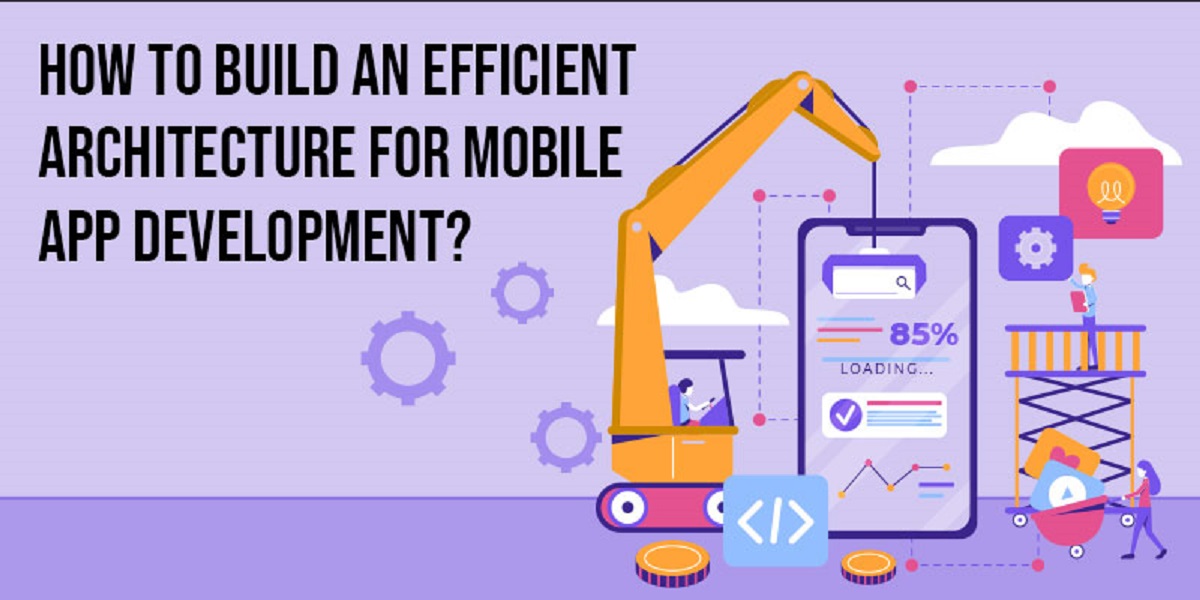 How To Build An Efficient Architecture For Mobile App Development?