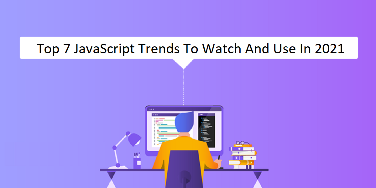 Top 7 JavaScript Trends To Watch And Use In 2021