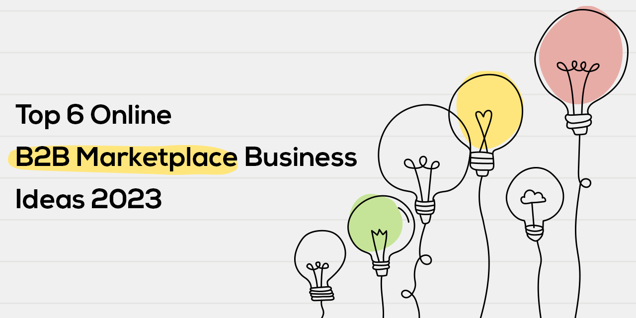 Top 6 Online B2B Marketplace Business Ideas 2023
