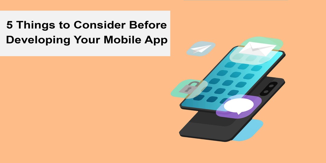 5 Things to Consider Before Developing Your Mobile App