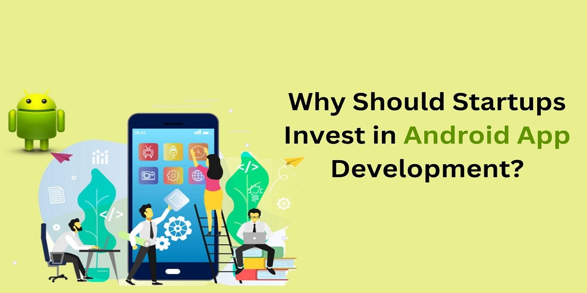 Why Should Startups Invest in Android App Development?