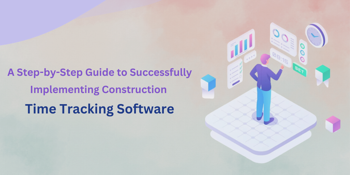 A Step-by-Step Guide to Successfully Implementing Construction Time Tracking Software