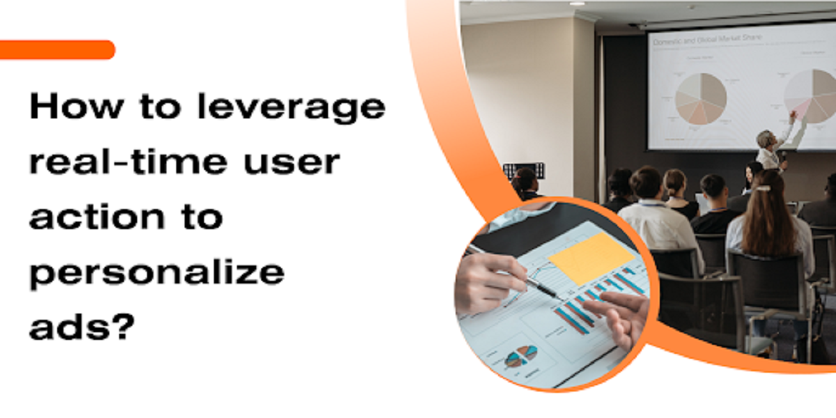 How to leverage real-time user action to personalize ads