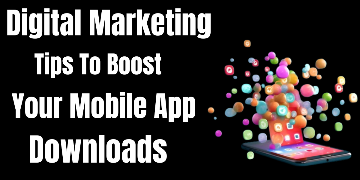 Digital Marketing Tips To Boost Your Mobile App Downloads