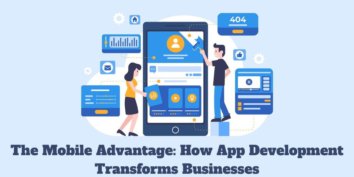 The Mobile Advantage: How App Development Transforms Businesses